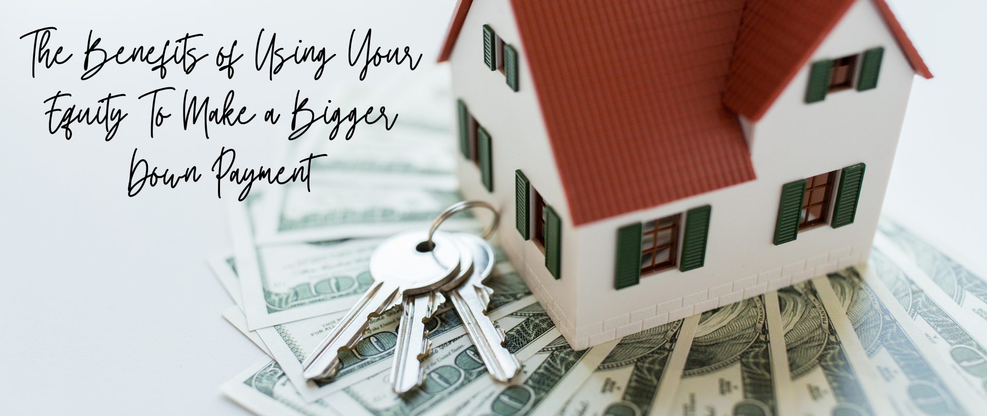 The Benefits of Using Your Equity To Make a Bigger Down Payment